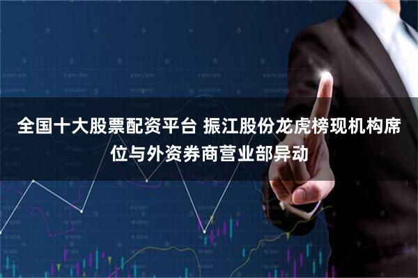 全国十大股票配资平台 振江股份龙虎榜现机构席位与外资券商营业部异动