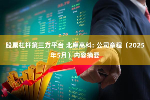 股票杠杆第三方平台 北摩高科: 公司章程（2025年5月）内容摘要