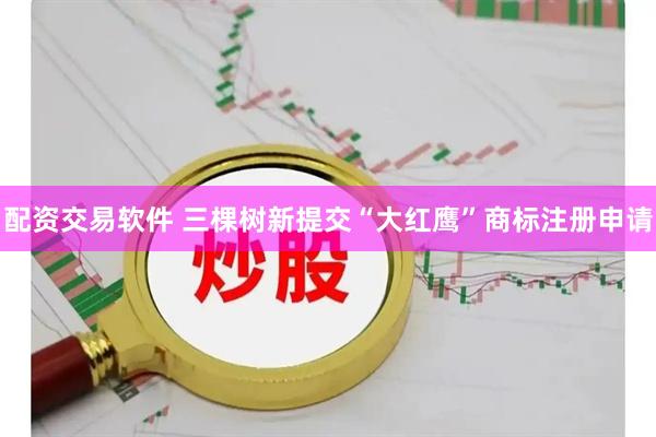 配资交易软件 三棵树新提交“大红鹰”商标注册申请