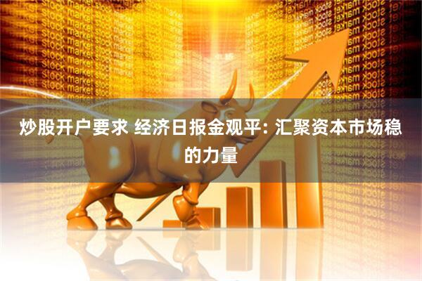 炒股开户要求 经济日报金观平: 汇聚资本市场稳的力量