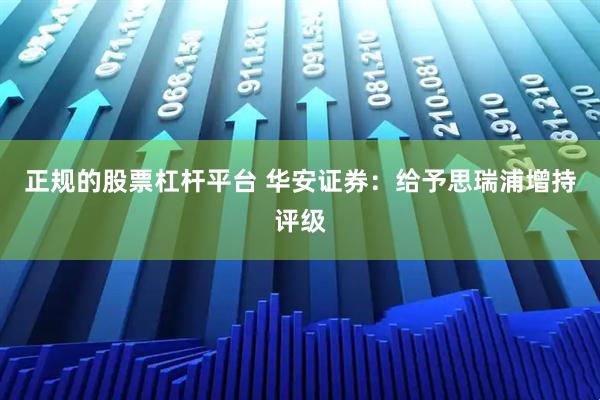 正规的股票杠杆平台 华安证券：给予思瑞浦增持评级
