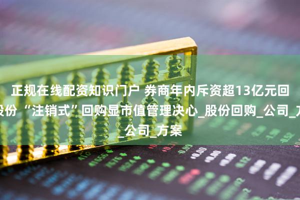 正规在线配资知识门户 券商年内斥资超13亿元回购股份 “注销式”回购显市值管理决心_股份回购_公司_方案