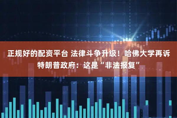 正规好的配资平台 法律斗争升级！哈佛大学再诉特朗普政府：这是“非法报复”