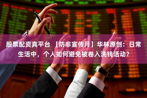 股票配资真平台 【防非宣传月】华林原创：日常生活中，个人如何避免被卷入洗钱活动？