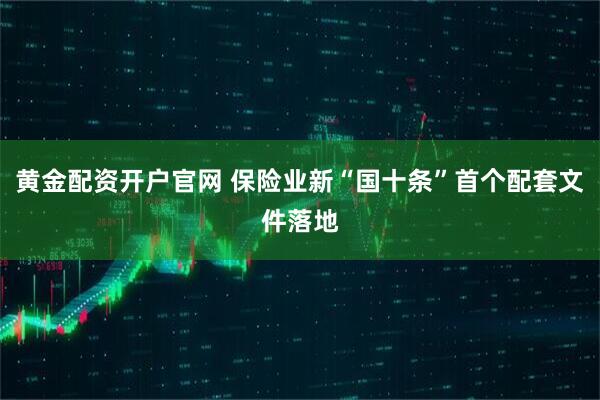 黄金配资开户官网 保险业新“国十条”首个配套文件落地