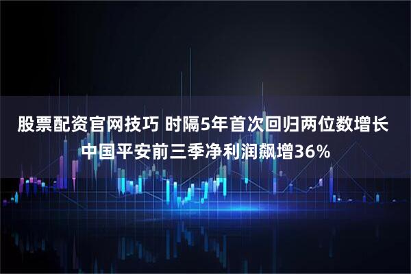 股票配资官网技巧 时隔5年首次回归两位数增长 中国平安前三季净利润飙增36%