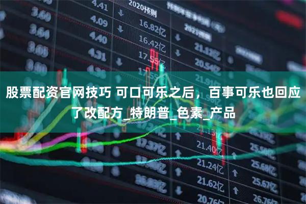 股票配资官网技巧 可口可乐之后，百事可乐也回应了改配方_特朗普_色素_产品