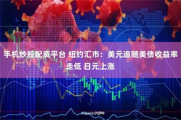 手机炒股配资平台 纽约汇市：美元追随美债收益率走低 日元上涨