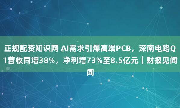 正规配资知识网 AI需求引爆高端PCB，深南电路Q1营收同增38%，净利增73%至8.5亿元｜财报见闻