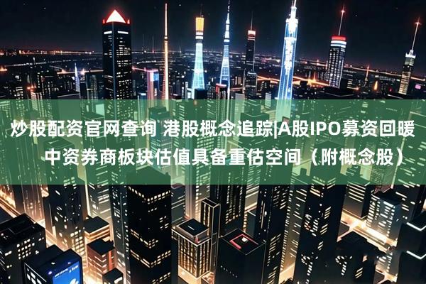 炒股配资官网查询 港股概念追踪|A股IPO募资回暖    中资券商板块估值具备重估空间（附概念股）