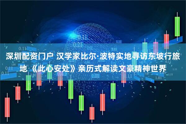 深圳配资门户 汉学家比尔·波特实地寻访东坡行旅地 《此心安处》亲历式解读文豪精神世界