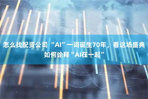 怎么找配资公司 “AI”一词诞生70年,看这场盛典如何诠释“AI在一起”