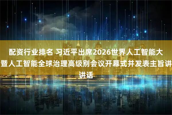 配资行业排名 习近平出席2026世界人工智能大会暨人工智能全球治理高级别会议开幕式并发表主旨讲话