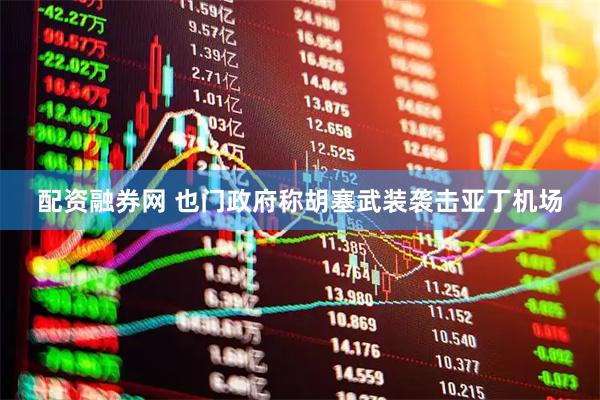 配资融券网 也门政府称胡塞武装袭击亚丁机场